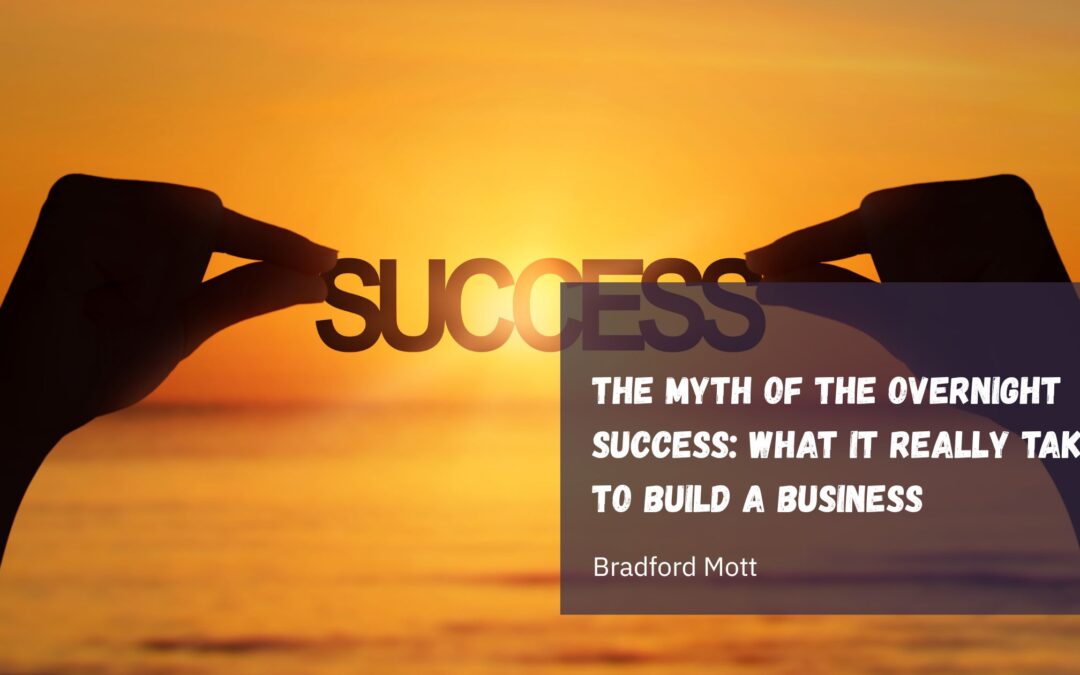 The Myth of the Overnight Success: What It Really Takes to Build a Business